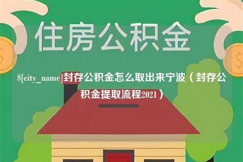 固始封存公积金怎么取出来宁波（封存公积金提取流程2021）